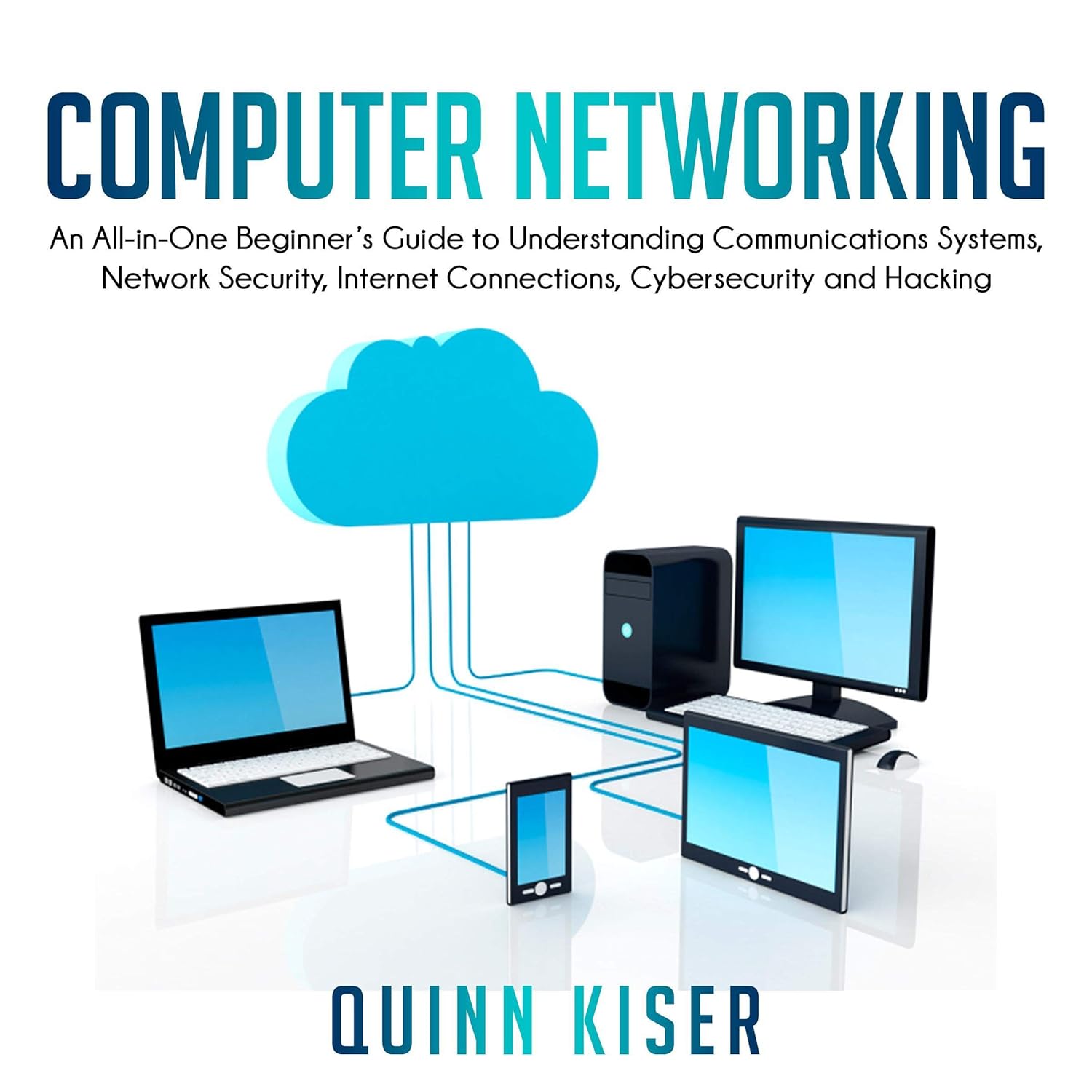 Computer Networking: An All-in-One Beginner’s Guide to Understanding Communications Systems, Network Security, Internet Connections, Cybersecurity and Hacking